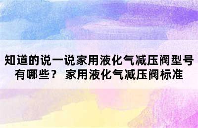 知道的说一说家用液化气减压阀型号有哪些？ 家用液化气减压阀标准